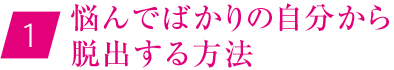 ①悩んでばかりの自分から脱出する方法