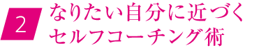 ②なりたい自分に近づくセルフコーチング術