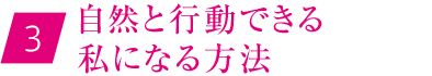 ③自然と行動できる私になる方法