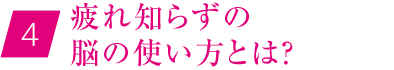 ④疲れ知らずの脳の使い方とは？