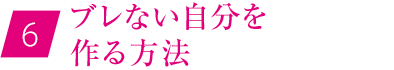 ⑥ブレない自分を作る方法