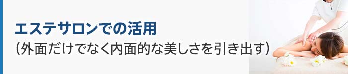 エステサロンでの活用 (外面だけでなく内面的な美しさを引き出す)