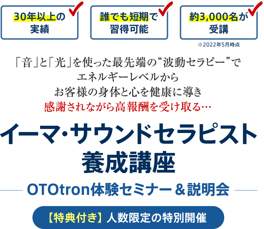 「音」と「光」を使った最先端の“波動セラピー”でエネルギーレベルからお客様の身体と心を健康に導き感謝されながら高報酬を受け取る…イーマ・サウンドセラピスト養成講座OTOtron体験セミナー＆説明会