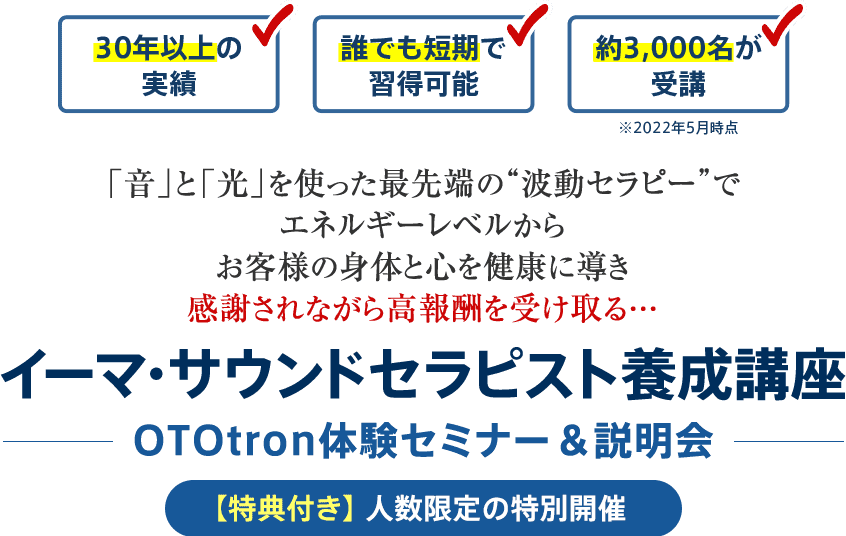 「音」と「光」を使った最先端の“波動セラピー”でエネルギーレベルからお客様の身体と心を健康に導き感謝されながら高報酬を受け取る…イーマ・サウンドセラピスト養成講座OTOtron体験セミナー＆説明会