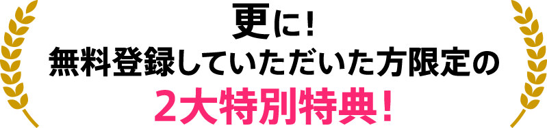 更に！無料登録していただいた方限定の2大特別特典！