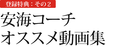 登録特典:その2 安海コーチオススメ動画集
