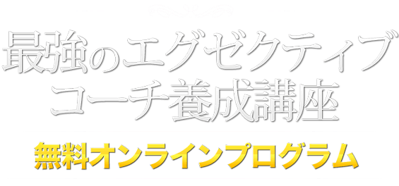 最強のエグゼクティブコーチ養成講座　無料オンラインプログラム
