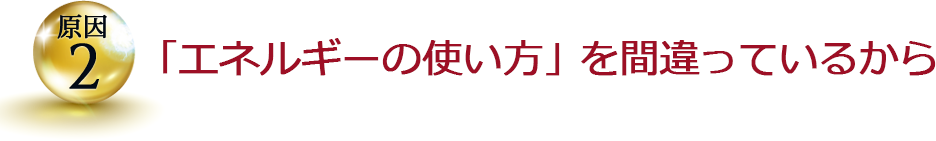 「エネルギーの使い方」を間違っているから