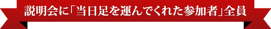 説明会に「当日足を運んでくれた参加者」全員