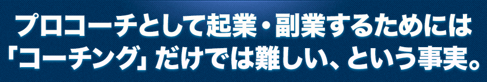 プロコーチとして起業・副業するためには、「コーチング」だけでは難しい、という事実。