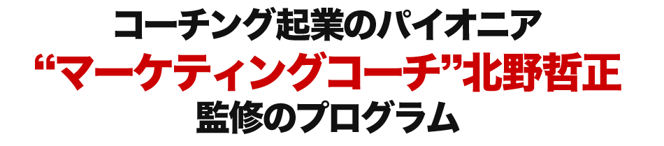 コーチング起業のパイオニア、“マーケティングコーチ” 北野哲正 監修のプログラム