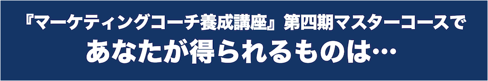 「マーケティングコーチ養成講座」第4期マスターコースであなたが得られるものは・・・