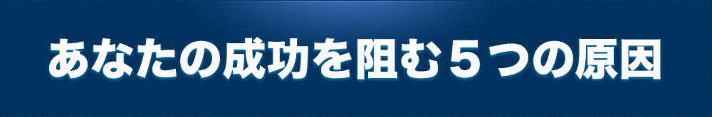 あなたおの成功を阻む5つの原因