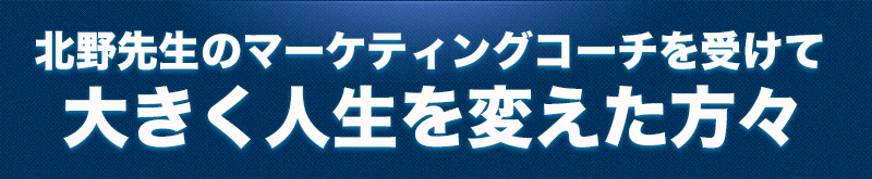 北野先生のマーケティングコーチを受けて大きく人生を変えた