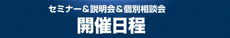 セミナー＆説明会＆個別相談会開催日程