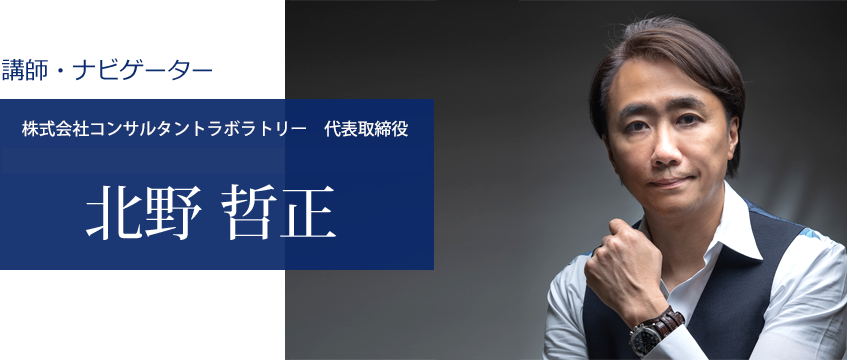 講師・ナビゲーター 株式会社コンサルタントラボラトリー　代表取締役 一般社団法人日本マーケティングコーチ協会　代表理事 北野 哲正