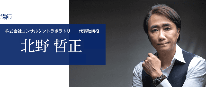 講師・ナビゲーター 株式会社コンサルタントラボラトリー　代表取締役 一般社団法人日本マーケティングコーチ協会　代表理事 北野 哲正