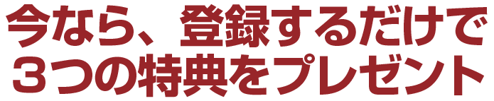 今なら、登録するだけで３つの特典をプレゼント