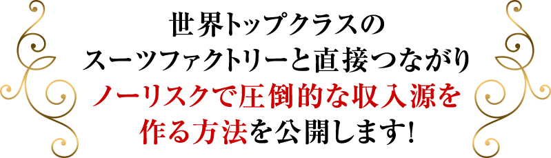 世界トップクラスのスーツファクトリーと直接つながりノーリスクで圧倒的な収入源を作る方法を公開します!