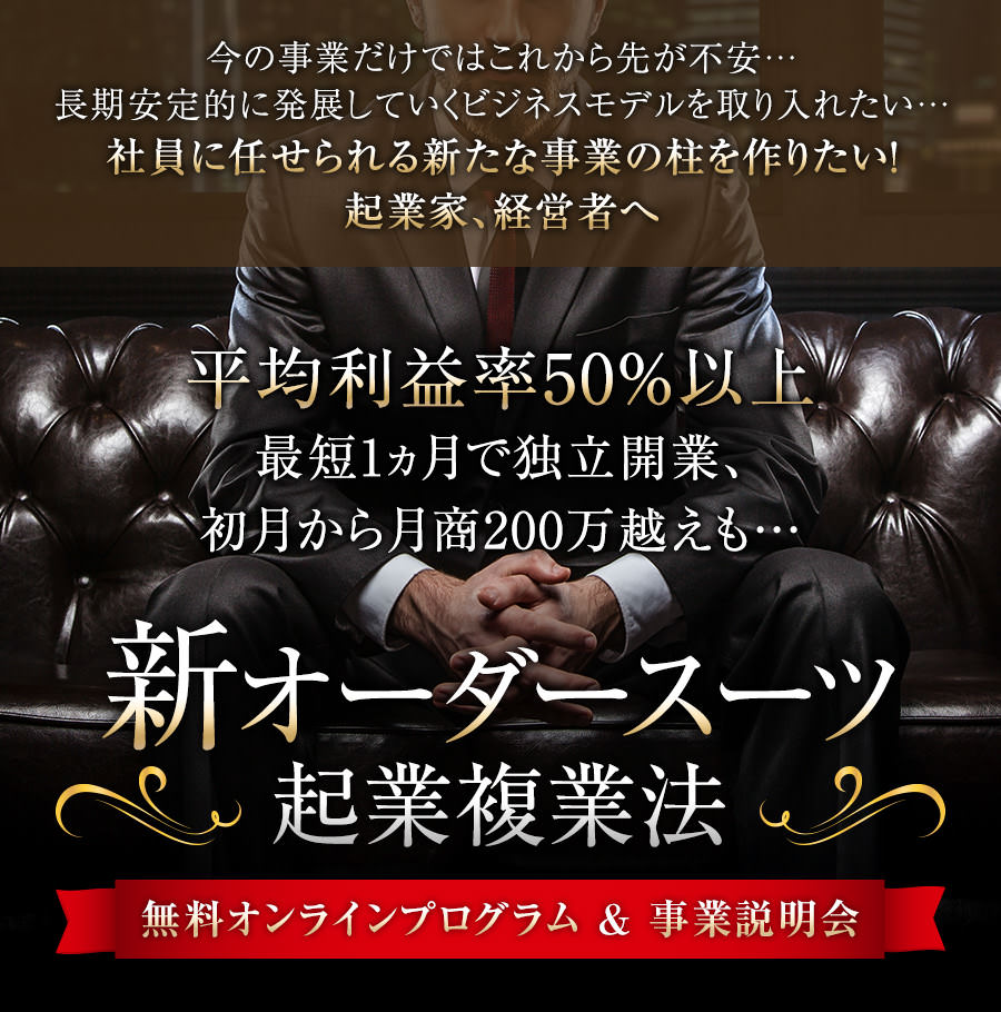 店舗/在庫不要・経験不問・平均利益率50%以上スーツ1着販売して利益10万越えも…世界トップクラスのスーツファクトリーと「個人で」繋がり「オーダースーツ」で起業する方法に興味はありませんか？新オーダースーツ起業複業法無料オンラインプログラム&事業説明会
