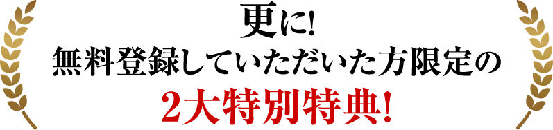 更に!無料登録していただいた方限定の2大特別特典!
